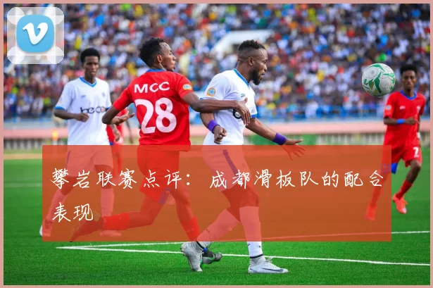 攀岩联赛点评：成都滑板队的配合表现