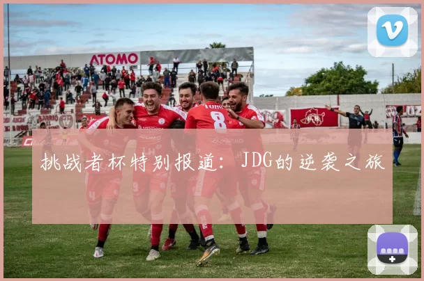 挑战者杯特别报道：JDG的逆袭之旅