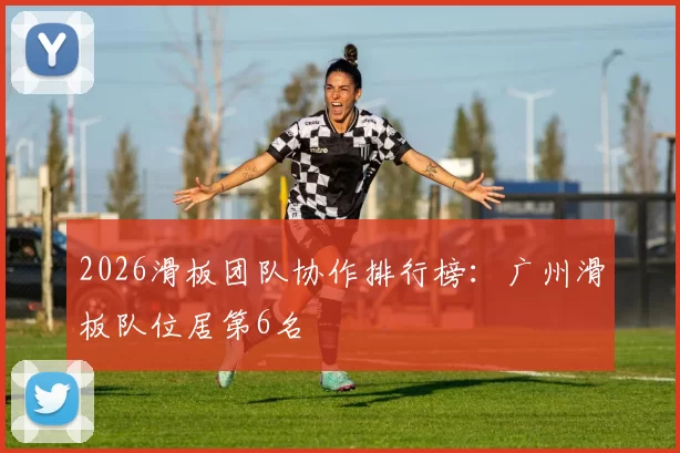 2026滑板团队协作排行榜：广州滑板队位居第6名