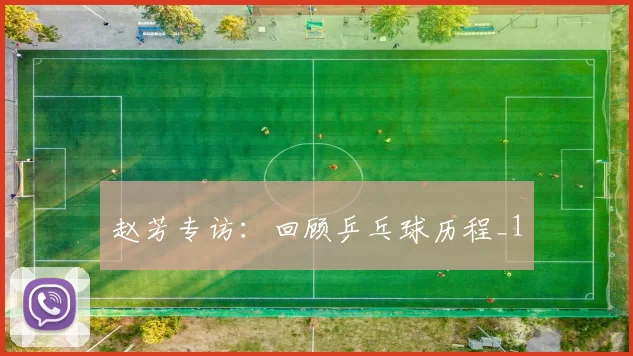 赵芳专访：回顾乒乓球历程_1