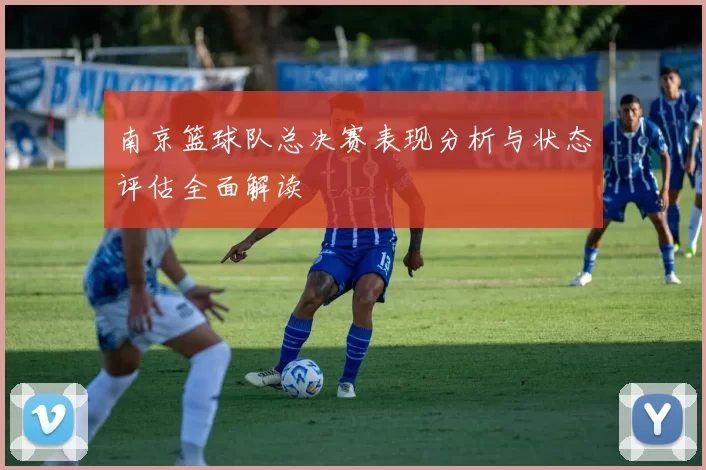 南京篮球队总决赛表现分析与状态评估全面解读