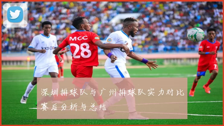 深圳排球队与广州排球队实力对比赛后分析与总结