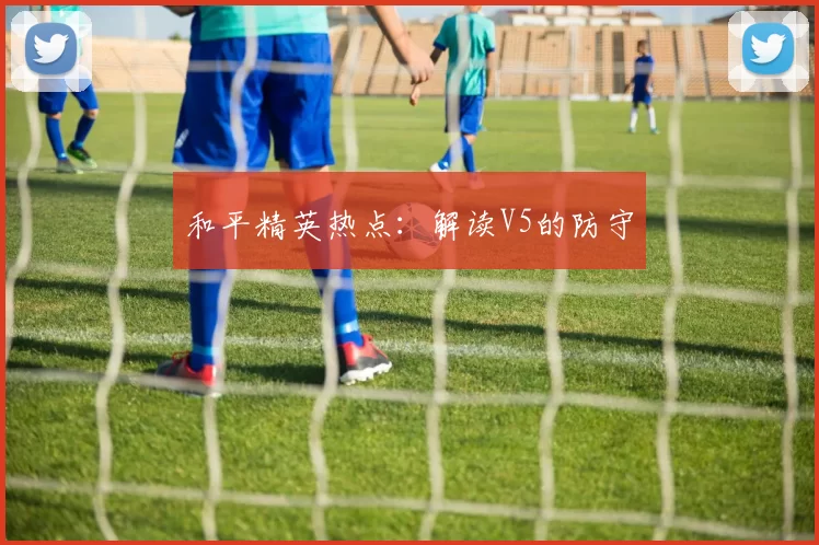 和平精英热点：解读V5的防守
