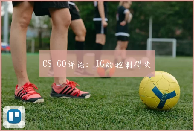 CS_GO评论：IG的控制得失