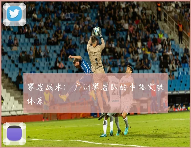 攀岩战术：广州攀岩队的中路突破体系