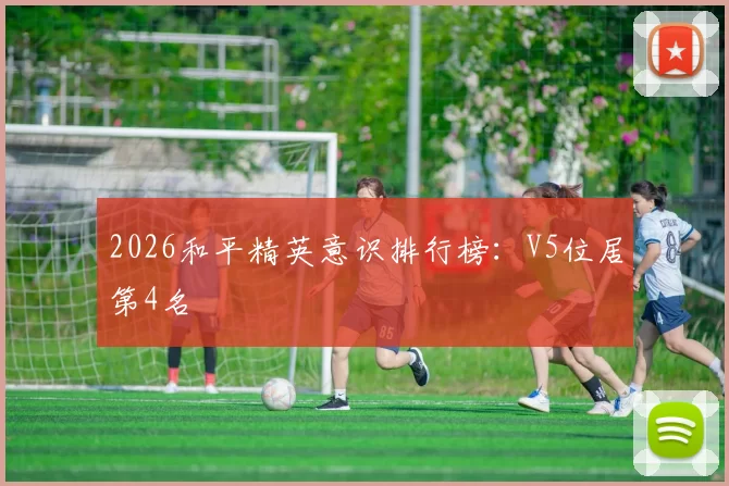 2026和平精英意识排行榜：V5位居第4名